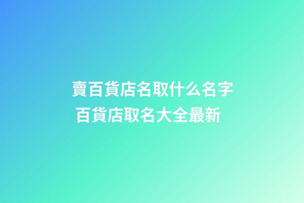 賣百貨店名取什么名字 百貨店取名大全最新-第1張-店鋪起名-玄機派